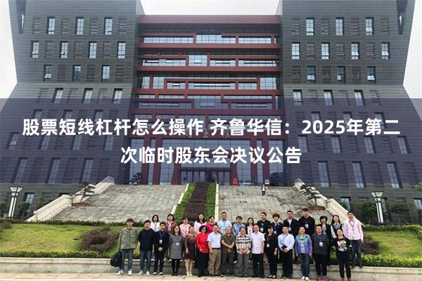 股票短线杠杆怎么操作 齐鲁华信：2025年第二次临时股东会决议公告